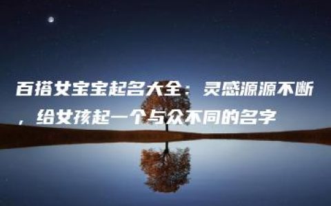 百搭女宝宝起名大全：灵感源源不断，给女孩起一个与众不同的名字