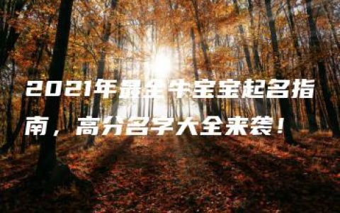 2021年最全牛宝宝起名指南，高分名字大全来袭！