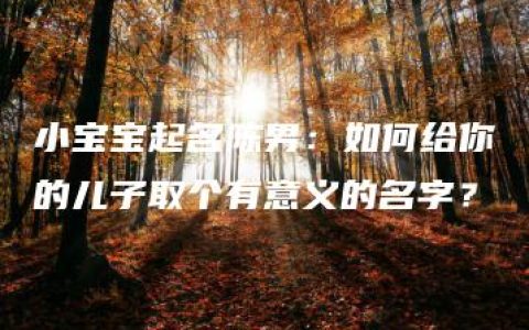 小宝宝起名陈男：如何给你的儿子取个有意义的名字？