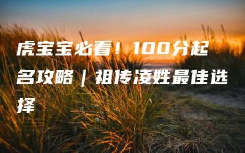 虎宝宝必看！100分起名攻略｜祖传凌姓最佳选择