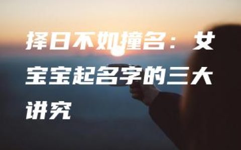 择日不如撞名：女宝宝起名字的三大讲究