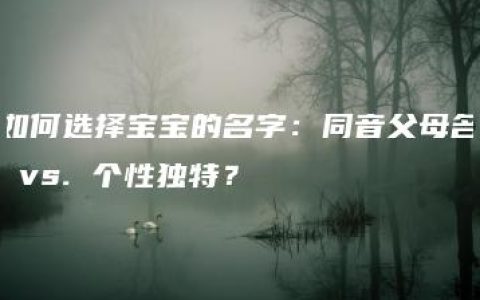 如何选择宝宝的名字：同音父母名 vs. 个性独特？