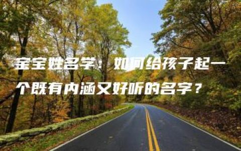 宝宝姓名学：如何给孩子起一个既有内涵又好听的名字？