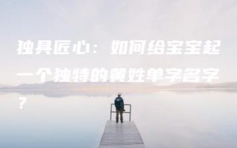 独具匠心：如何给宝宝起一个独特的黄姓单字名字？