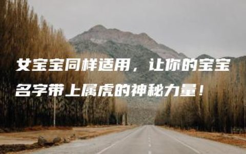 女宝宝同样适用，让你的宝宝名字带上属虎的神秘力量！