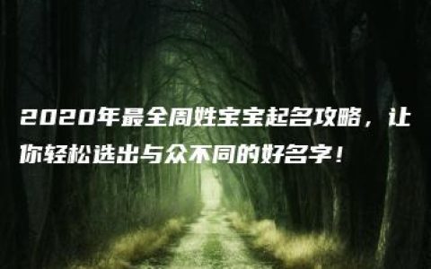 2020年最全周姓宝宝起名攻略，让你轻松选出与众不同的好名字！