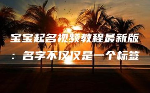 宝宝起名视频教程最新版：名字不仅仅是一个标签