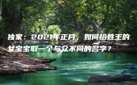 独家：2021年正月，如何给姓王的女宝宝取一个与众不同的名字？