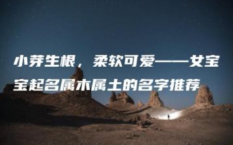 小芽生根，柔软可爱——女宝宝起名属木属土的名字推荐