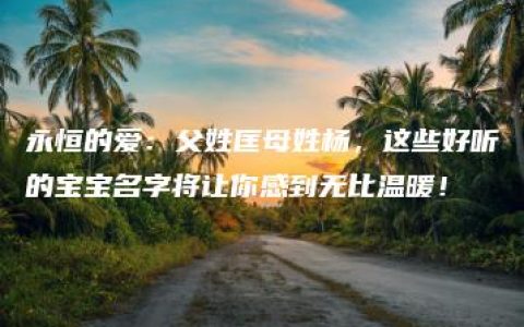 永恒的爱：父姓匡母姓杨，这些好听的宝宝名字将让你感到无比温暖！