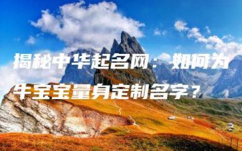 揭秘中华起名网：如何为牛宝宝量身定制名字？