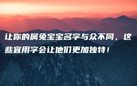 让你的属兔宝宝名字与众不同，这些宜用字会让他们更加独特！