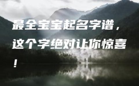 最全宝宝起名字谱，这个字绝对让你惊喜！