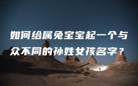 如何给属兔宝宝起一个与众不同的孙姓女孩名字？