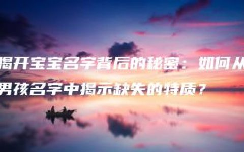 揭开宝宝名字背后的秘密：如何从男孩名字中揭示缺失的特质？