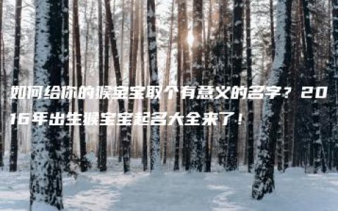 如何给你的猴宝宝取个有意义的名字？2016年出生猴宝宝起名大全来了！