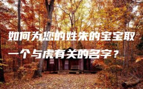 如何为您的姓朱的宝宝取一个与虎有关的名字？