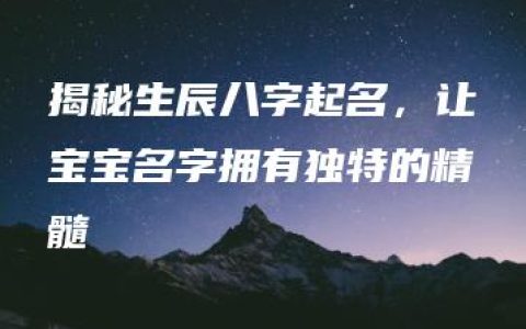 揭秘生辰八字起名，让宝宝名字拥有独特的精髓