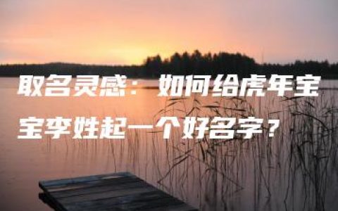 取名灵感：如何给虎年宝宝李姓起一个好名字？