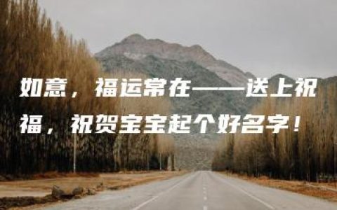 如意，福运常在——送上祝福，祝贺宝宝起个好名字！