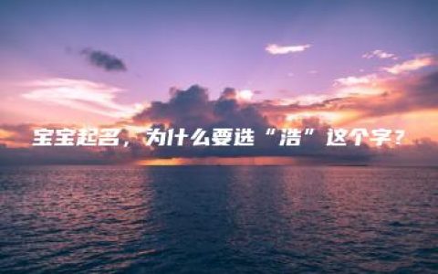 宝宝起名，为什么要选“浩”这个字？