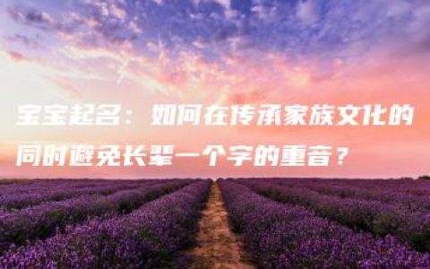 宝宝起名：如何在传承家族文化的同时避免长辈一个字的重音？