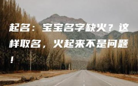 起名：宝宝名字缺火？这样取名，火起来不是问题！