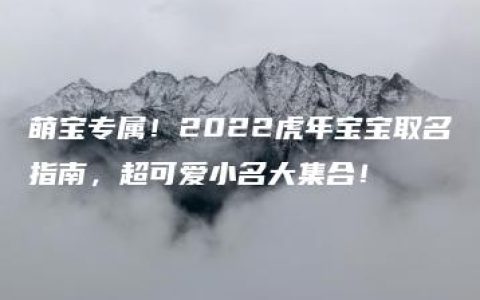 萌宝专属！2022虎年宝宝取名指南，超可爱小名大集合！