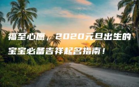 福至心愿，2020元旦出生的宝宝必备吉祥起名指南！