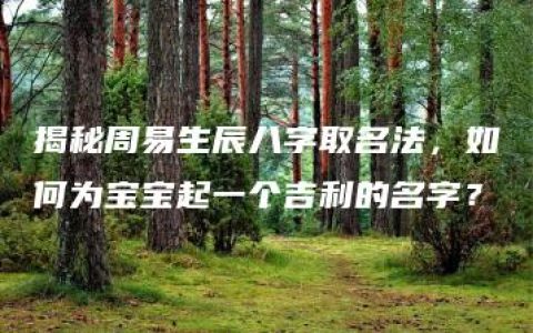 揭秘周易生辰八字取名法，如何为宝宝起一个吉利的名字？