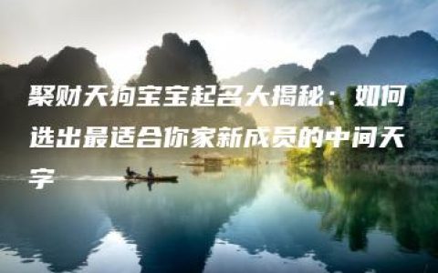 聚财天狗宝宝起名大揭秘：如何选出最适合你家新成员的中间天字