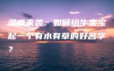 灵感来袭：如何给牛宝宝起一个有水有草的好名字？