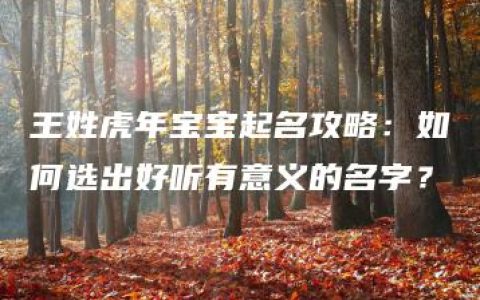 王姓虎年宝宝起名攻略：如何选出好听有意义的名字？