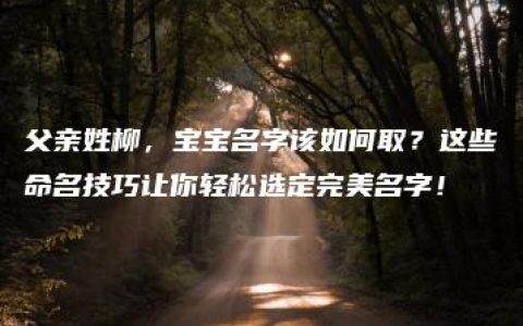 父亲姓柳，宝宝名字该如何取？这些命名技巧让你轻松选定完美名字！