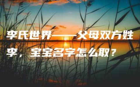 李氏世界——父母双方姓李，宝宝名字怎么取？