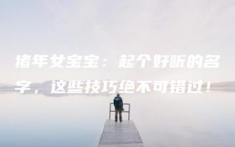 猪年女宝宝：起个好听的名字，这些技巧绝不可错过！