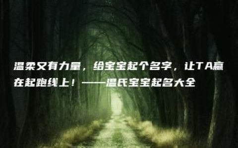 温柔又有力量，给宝宝起个名字，让TA赢在起跑线上！——温氏宝宝起名大全