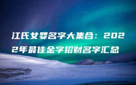 江氏女婴名字大集合：2022年最佳金字招财名字汇总