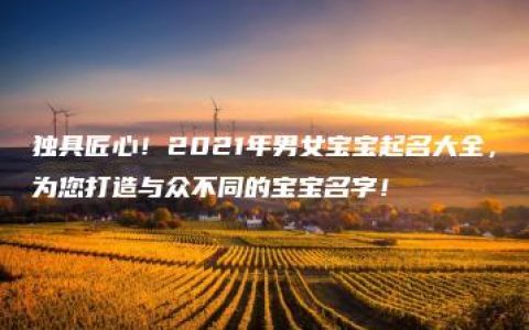 独具匠心！2021年男女宝宝起名大全，为您打造与众不同的宝宝名字！