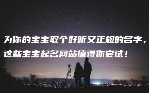 为你的宝宝取个好听又正规的名字，这些宝宝起名网站值得你尝试！