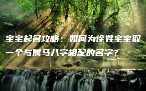 宝宝起名攻略：如何为徐姓宝宝取一个与属马八字相配的名字？