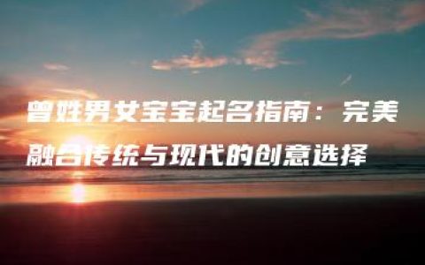 曾姓男女宝宝起名指南：完美融合传统与现代的创意选择