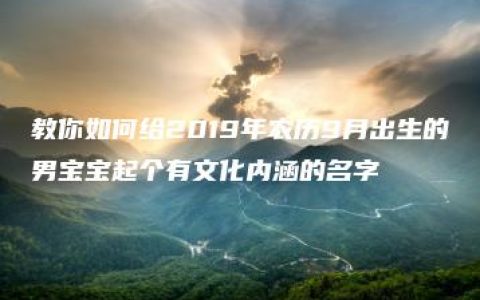 教你如何给2019年农历9月出生的男宝宝起个有文化内涵的名字