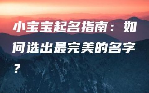 小宝宝起名指南：如何选出最完美的名字？