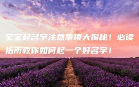 宝宝起名字注意事项大揭秘！必读指南教你如何起一个好名字！