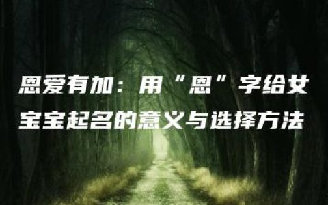 恩爱有加：用“恩”字给女宝宝起名的意义与选择方法