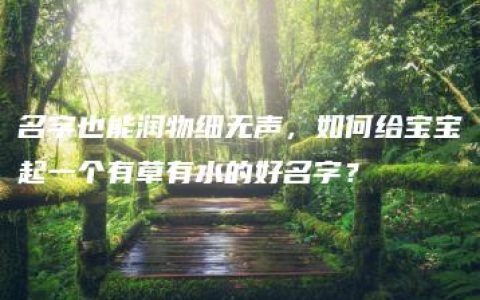 名字也能润物细无声，如何给宝宝起一个有草有水的好名字？