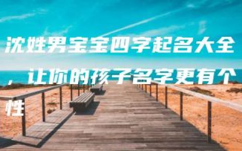 沈姓男宝宝四字起名大全，让你的孩子名字更有个性