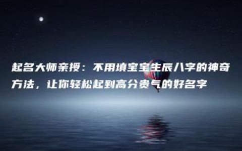 起名大师亲授：不用填宝宝生辰八字的神奇方法，让你轻松起到高分贵气的好名字