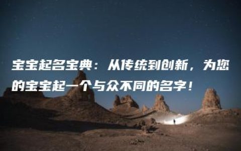 宝宝起名宝典：从传统到创新，为您的宝宝起一个与众不同的名字！